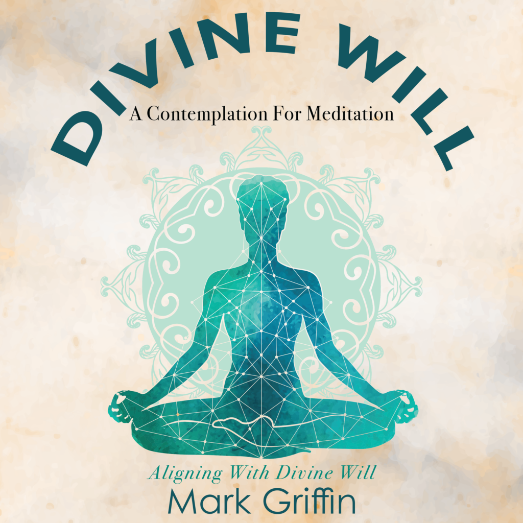 Divine Will contemplation meditation by Mark Griffin on aligning with divine intention.